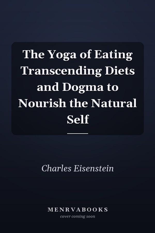The Yoga of Eating Transcending Diets and Dogma to Nourish the Natural Self