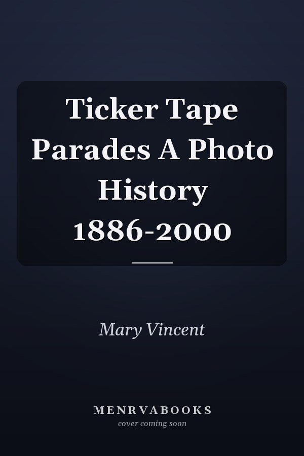 Ticker Tape Parades A Photo History 1886-2000