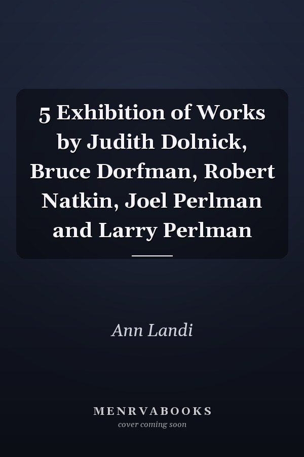 5 Exhibition of Works by Judith Dolnick, Bruce Dorfman, Robert Natkin, Joel Perlman and Larry Perlman