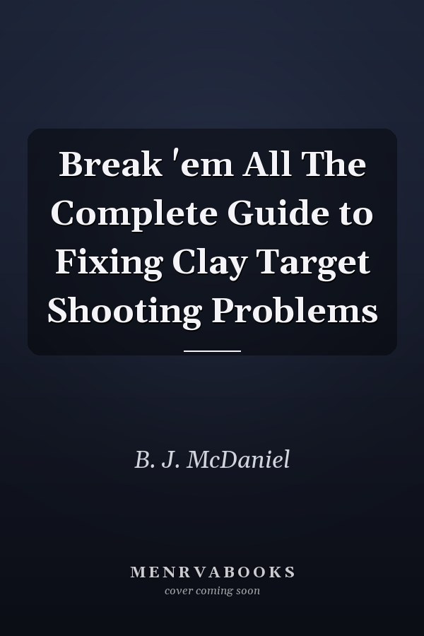 Break 'em All The Complete Guide to Fixing Clay Target Shooting Problems