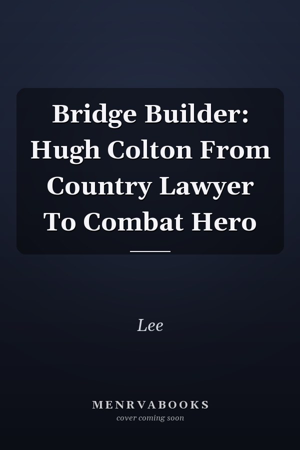 Bridge Builder: Hugh Colton From Country Lawyer To Combat Hero