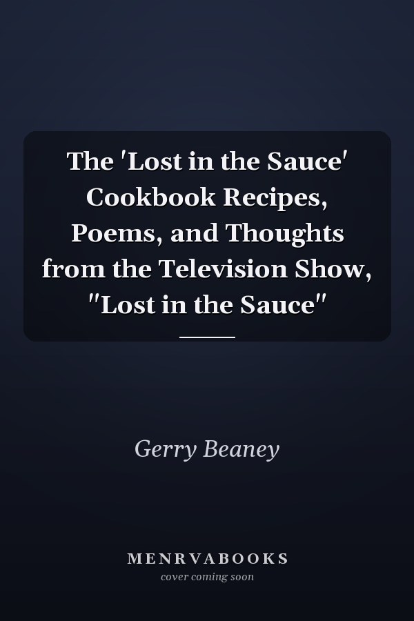 The 'Lost in the Sauce' Cookbook Recipes, Poems, and Thoughts from the Television Show, "Lost in the Sauce"