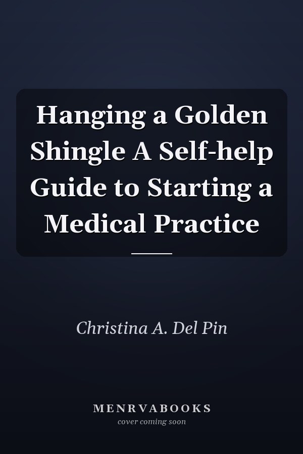 Hanging a Golden Shingle A Self-help Guide to Starting a Medical Practice
