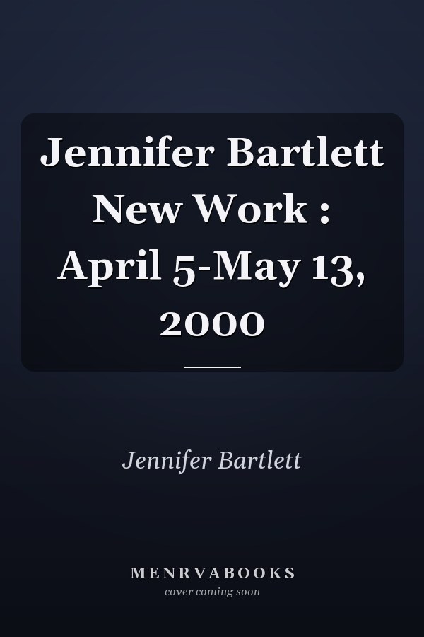 Jennifer Bartlett New Work : April 5-May 13, 2000