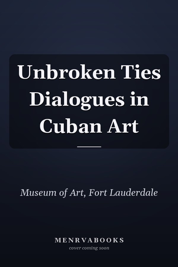 Unbroken Ties Dialogues in Cuban Art