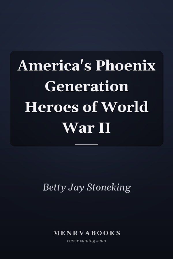 America's Phoenix Generation Heroes of World War II