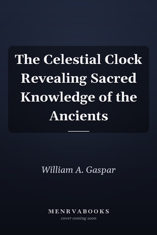 The Celestial Clock Revealing Sacred Knowledge of the Ancients