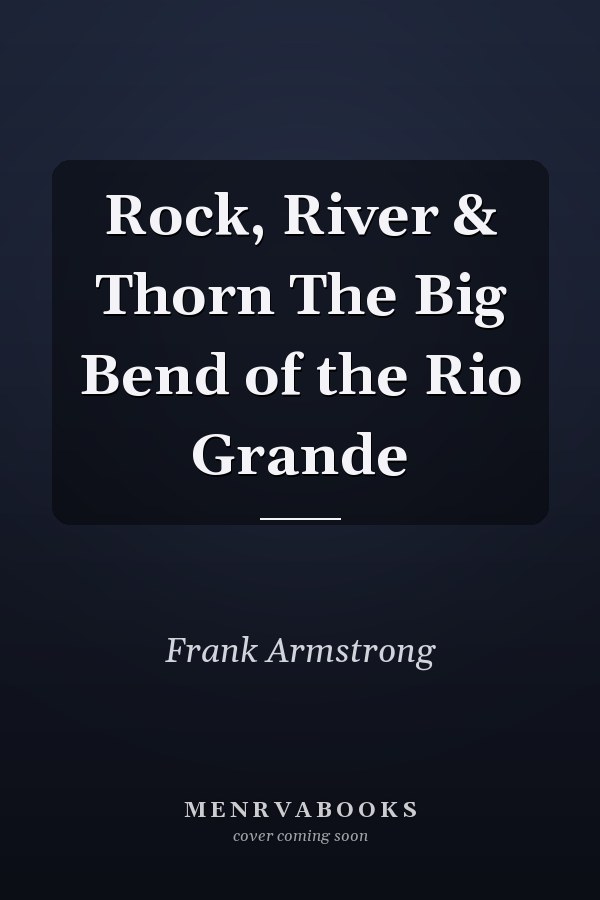 Rock, River & Thorn The Big Bend of the Rio Grande