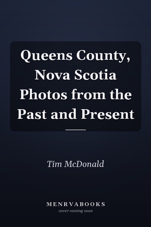 Queens County, Nova Scotia Photos from the Past and Present