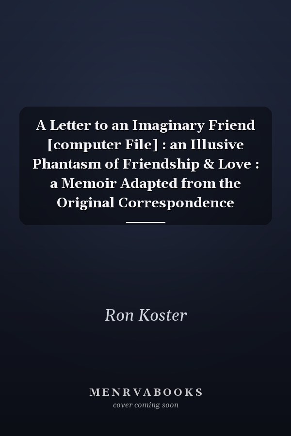 A Letter to an Imaginary Friend [computer File] : an Illusive Phantasm of Friendship & Love : a Memoir Adapted from the Original Correspondence