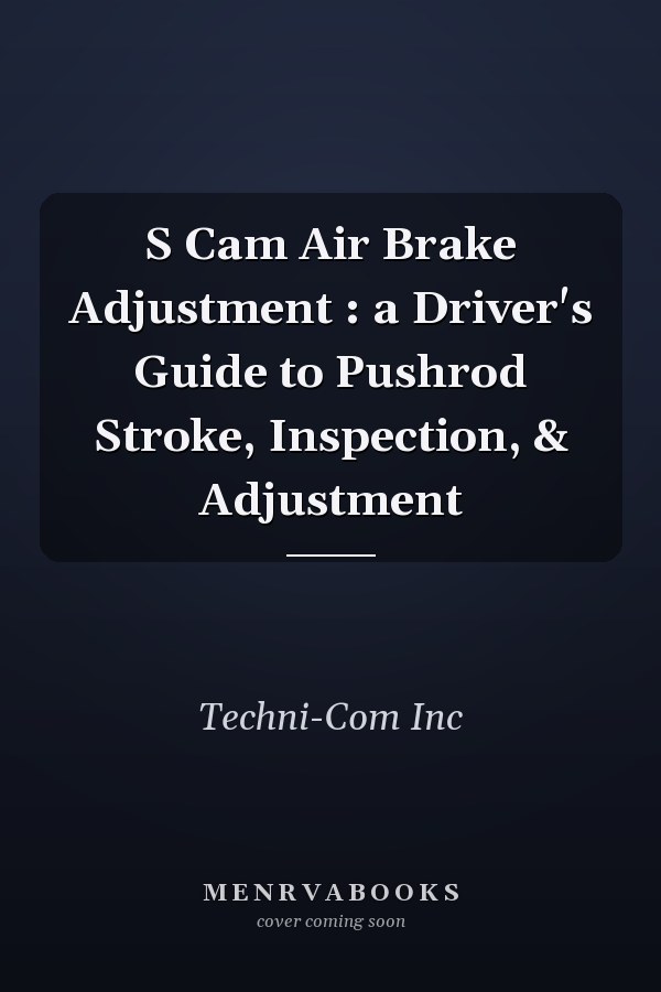 S Cam Air Brake Adjustment : a Driver's Guide to Pushrod Stroke, Inspection, & Adjustment