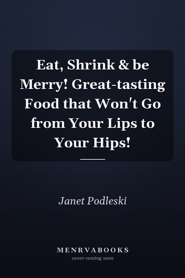 Eat, Shrink & be Merry! Great-tasting Food that Won't Go from Your Lips to Your Hips!