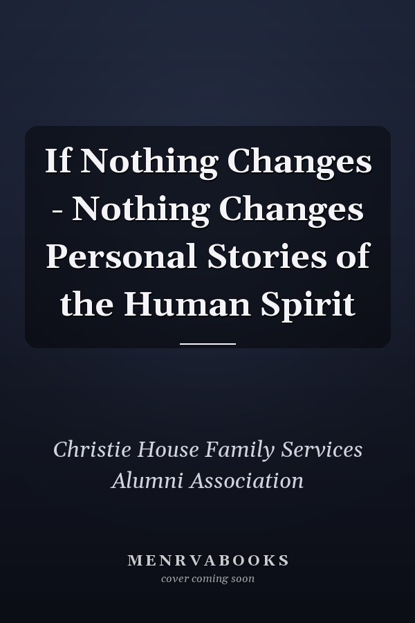 If Nothing Changes - Nothing Changes Personal Stories of the Human Spirit
