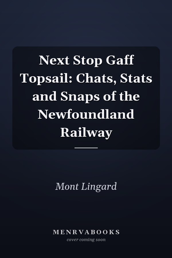 Next Stop Gaff Topsail: Chats, Stats and Snaps of the Newfoundland Railway
