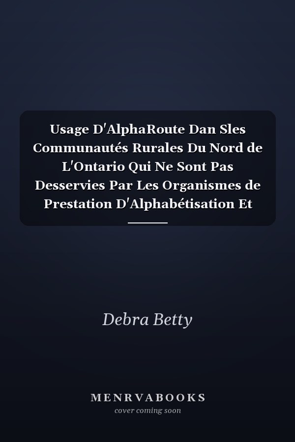 Usage D'AlphaRoute Dan Sles Communautés Rurales Du Nord de L'Ontario Qui Ne Sont Pas Desservies Par Les Organismes de Prestation D'Alphabétisation Et Formation de Base (AFB) Rapport Final