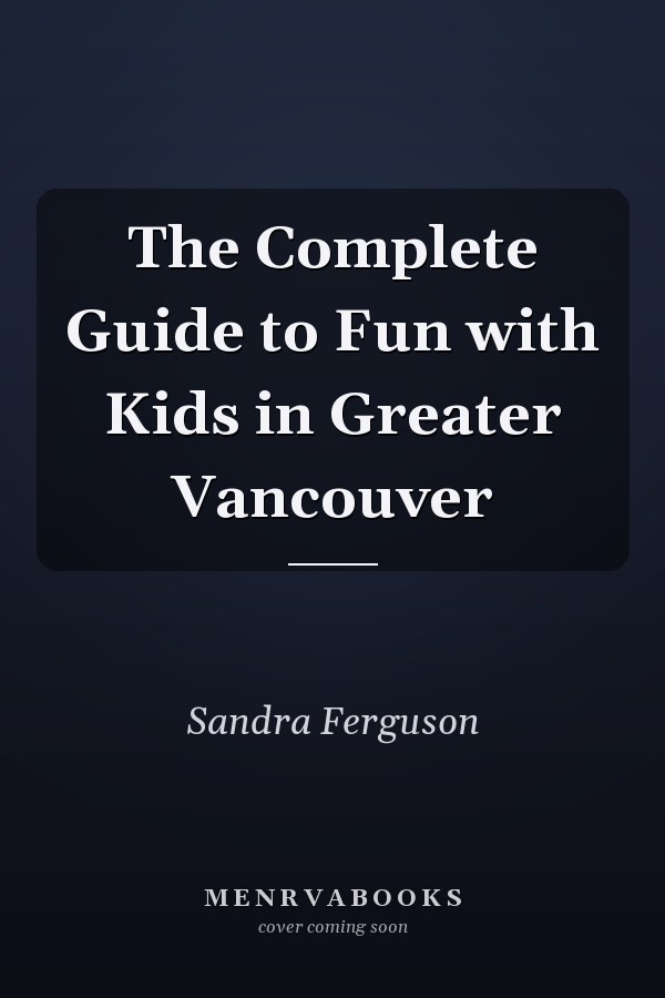 The Complete Guide to Fun with Kids in Greater Vancouver