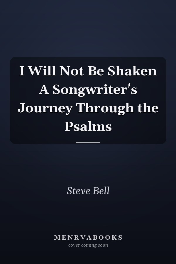I Will Not Be Shaken A Songwriter's Journey Through the Psalms