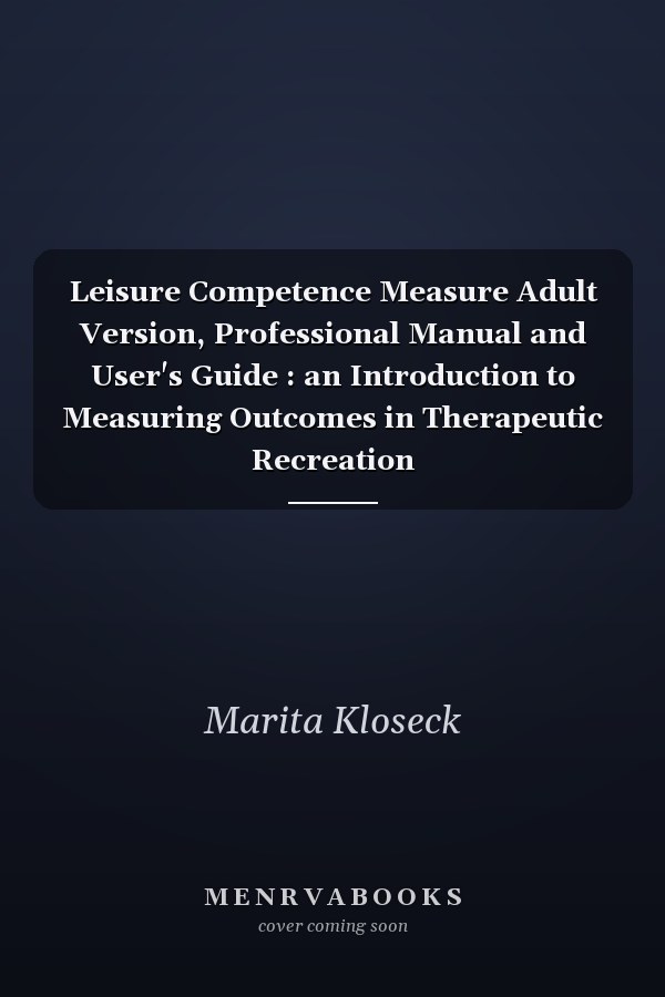 Leisure Competence Measure Adult Version, Professional Manual and User's Guide : an Introduction to Measuring Outcomes in Therapeutic Recreation