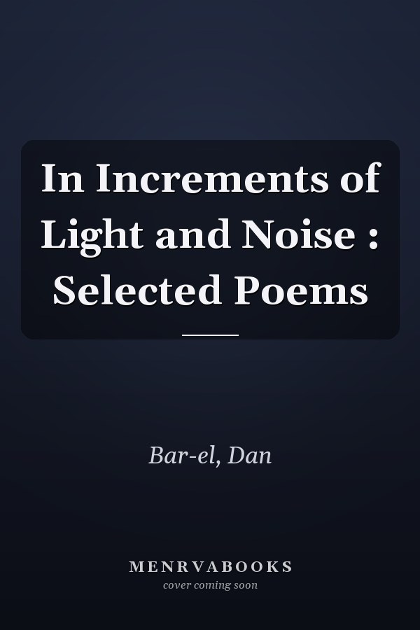In Increments of Light and Noise : Selected Poems