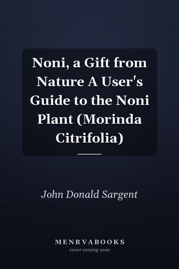 Noni, a Gift from Nature A User's Guide to the Noni Plant (Morinda Citrifolia)