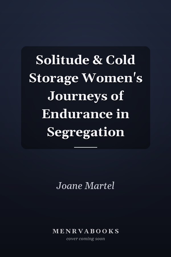 Solitude & Cold Storage Women's Journeys of Endurance in Segregation