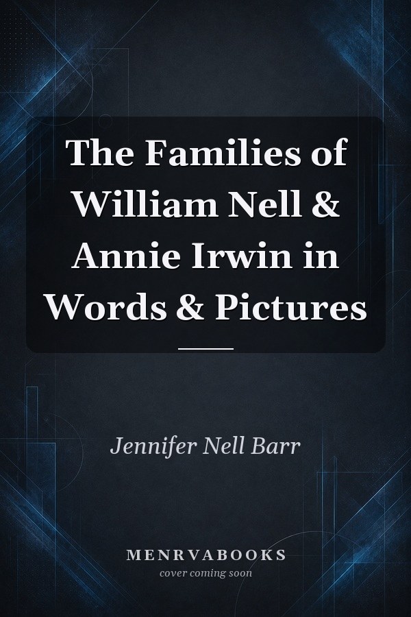 The Families of William Nell & Annie Irwin in Words & Pictures