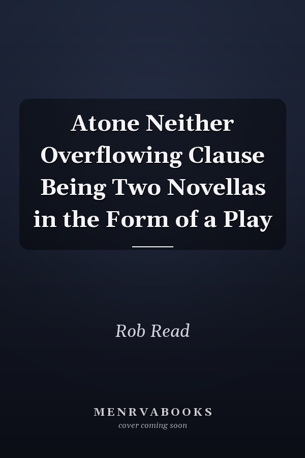 Atone Neither Overflowing Clause Being Two Novellas in the Form of a Play