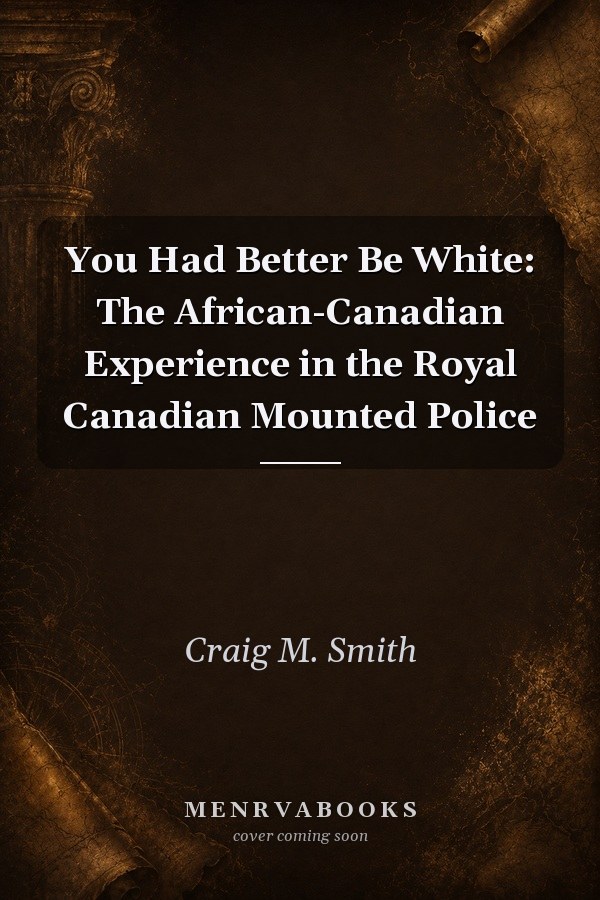 You Had Better Be White: The African-Canadian Experience in the Royal Canadian Mounted Police