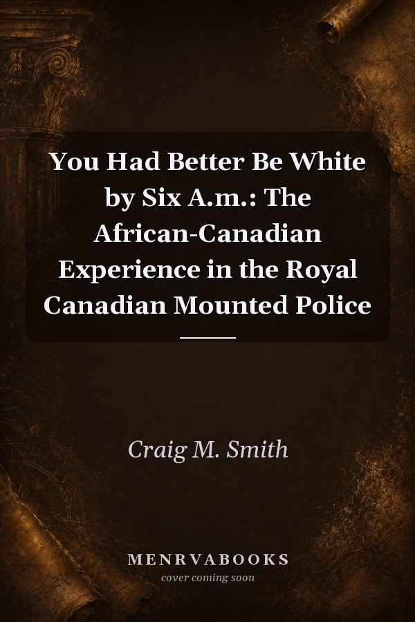 You Had Better Be White by Six A.m.: The African-Canadian Experience in the Royal Canadian Mounted Police