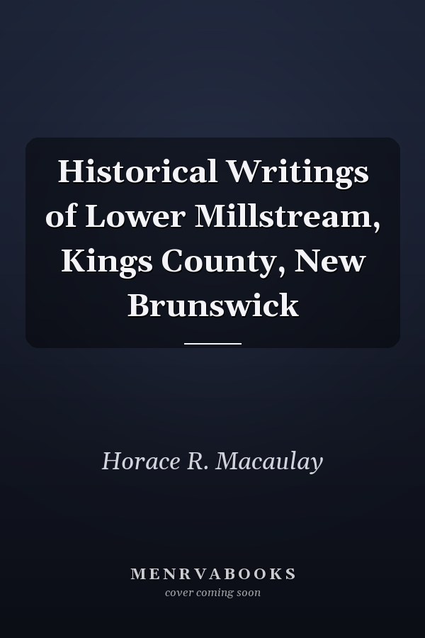 Historical Writings of Lower Millstream, Kings County, New Brunswick