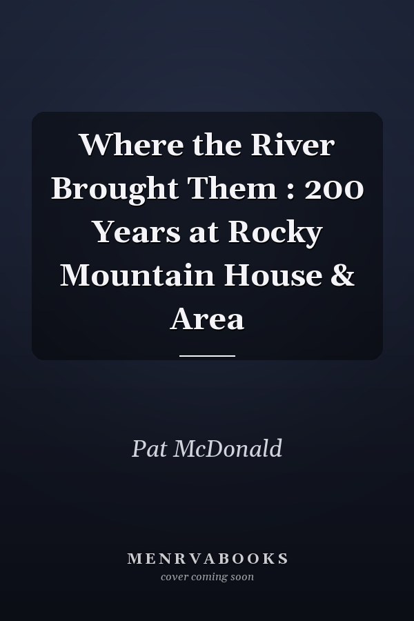 Where the River Brought Them : 200 Years at Rocky Mountain House & Area