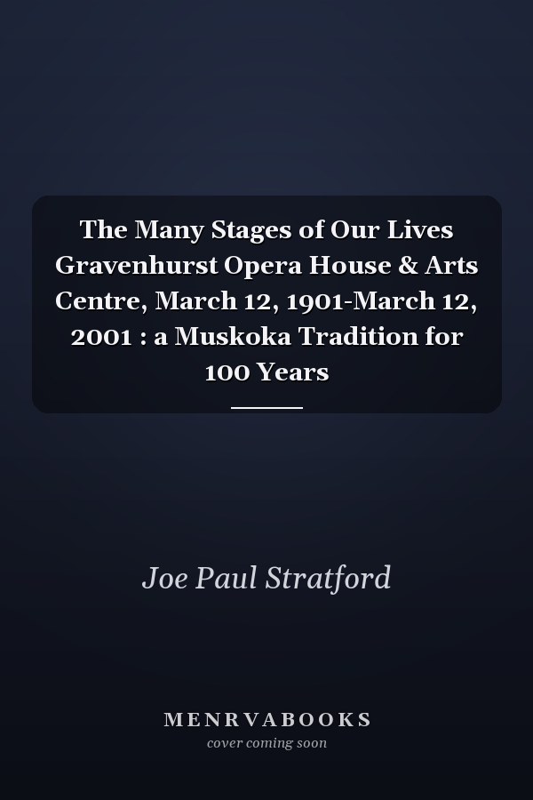 The Many Stages of Our Lives Gravenhurst Opera House & Arts Centre, March 12, 1901-March 12, 2001 : a Muskoka Tradition for 100 Years