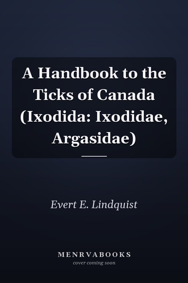 A Handbook to the Ticks of Canada (Ixodida: Ixodidae, Argasidae)