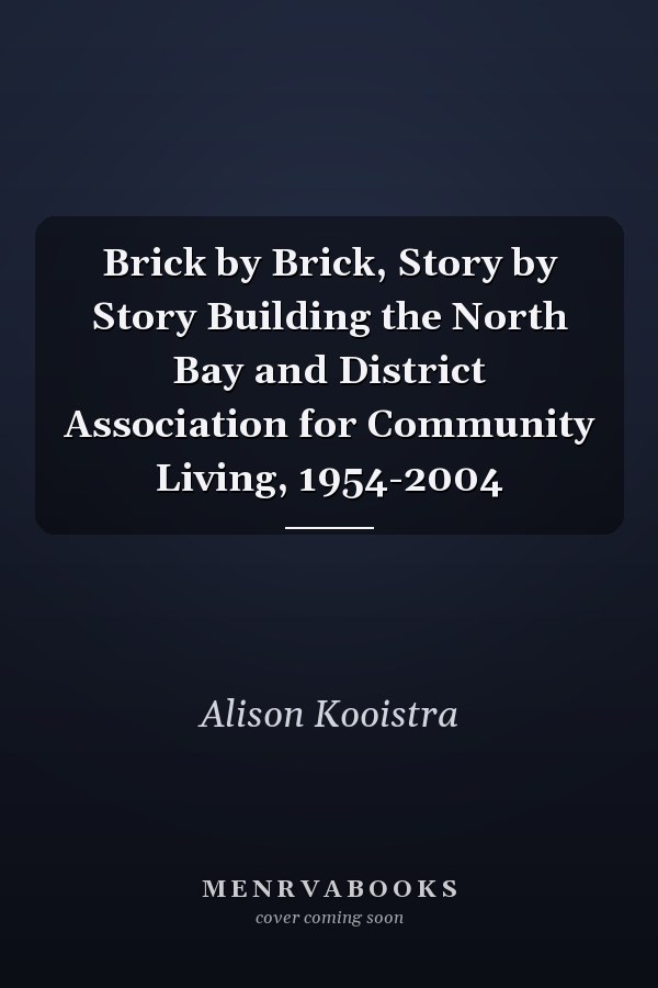 Brick by Brick, Story by Story Building the North Bay and District Association for Community Living, 1954-2004