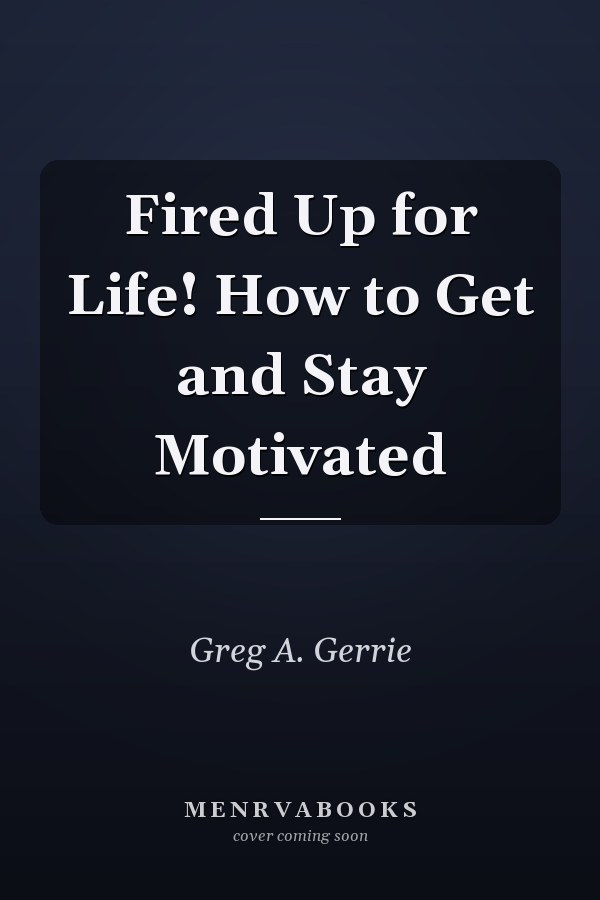 Fired Up for Life! How to Get and Stay Motivated
