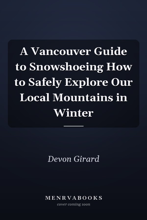 A Vancouver Guide to Snowshoeing How to Safely Explore Our Local Mountains in Winter