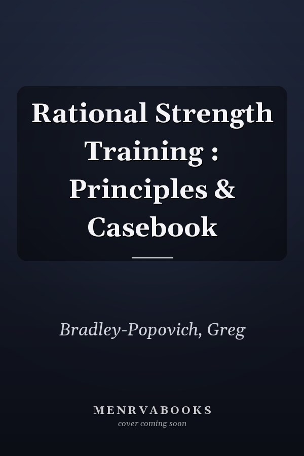 Rational Strength Training : Principles & Casebook