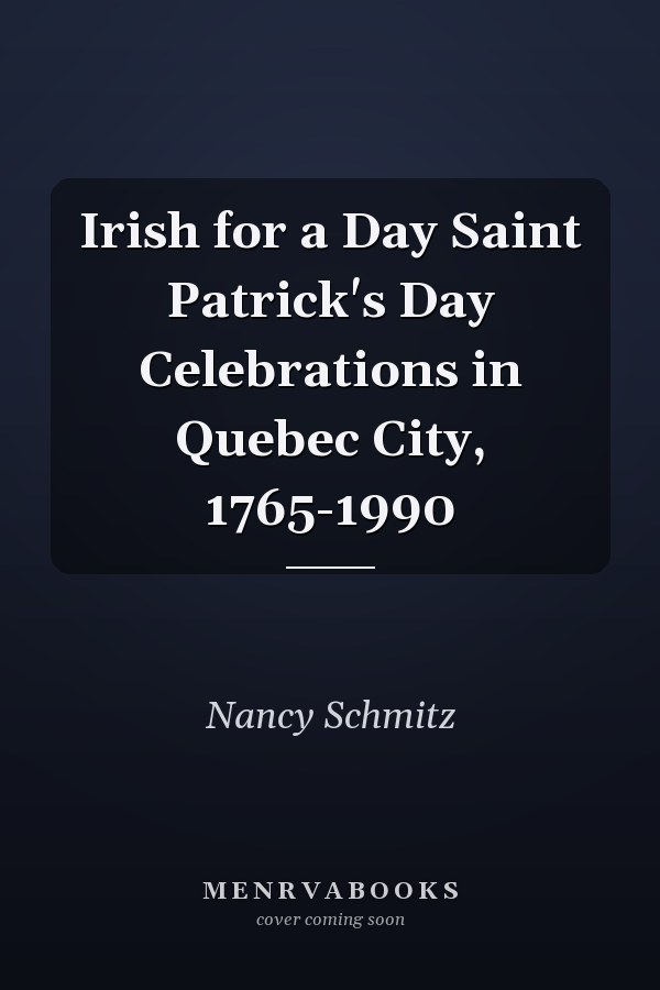 Irish for a Day Saint Patrick's Day Celebrations in Quebec City, 1765-1990