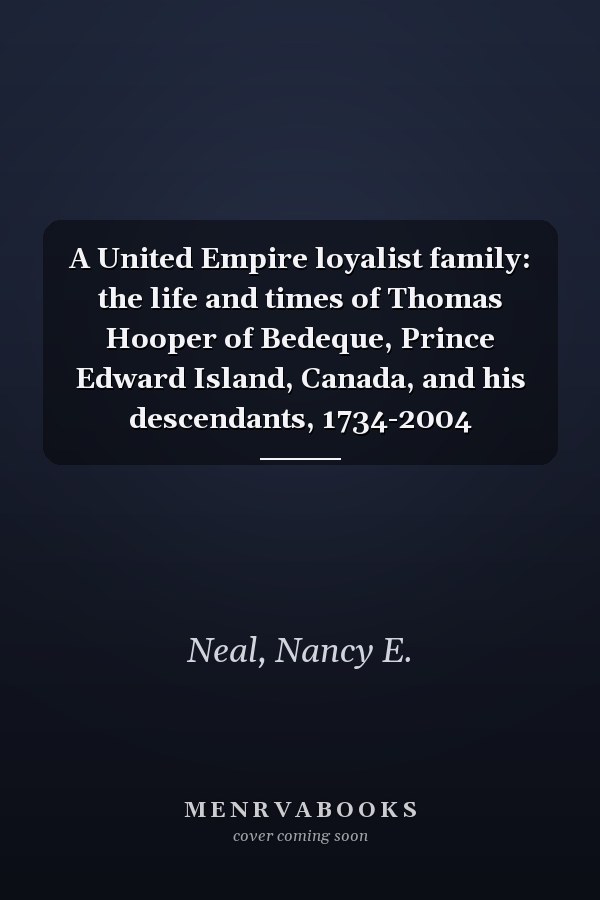 A United Empire loyalist family: the life and times of Thomas Hooper of Bedeque, Prince Edward Island, Canada, and his descendants, 1734-2004