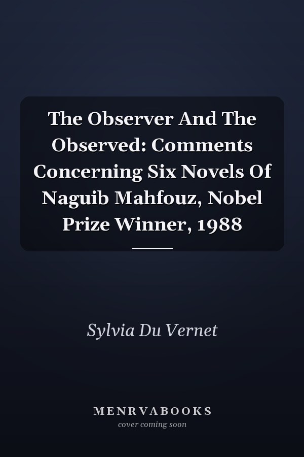 The Observer And The Observed: Comments Concerning Six Novels Of Naguib Mahfouz, Nobel Prize Winner, 1988