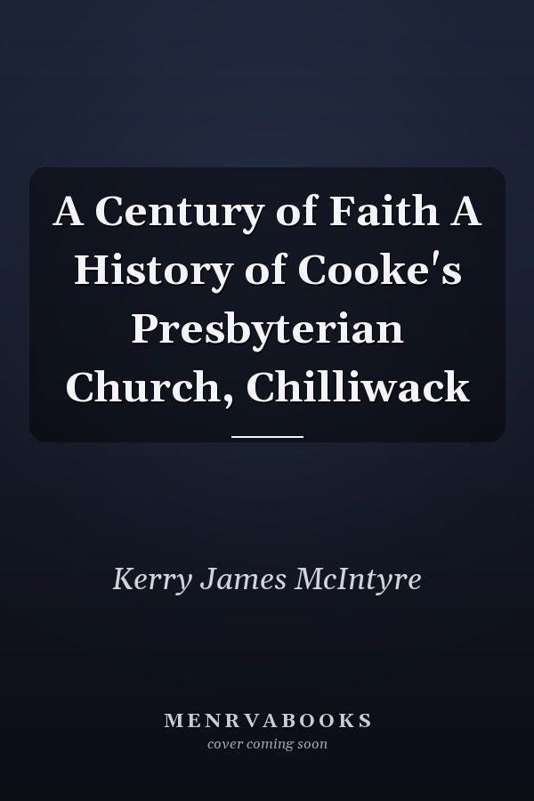 A Century of Faith A History of Cooke's Presbyterian Church, Chilliwack