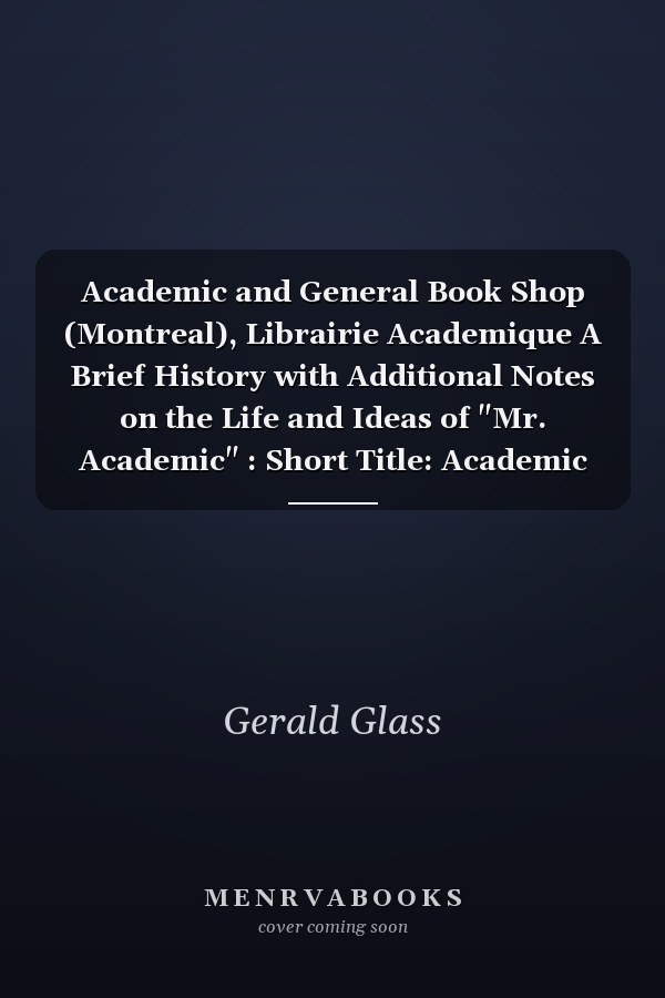 Academic and General Book Shop (Montreal), Librairie Academique A Brief History with Additional Notes on the Life and Ideas of "Mr. Academic" : Short Title: Academic Book Shop (Montreal), a History