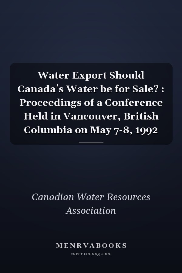 Water Export Should Canada's Water be for Sale? : Proceedings of a Conference Held in Vancouver, British Columbia on May 7-8, 1992