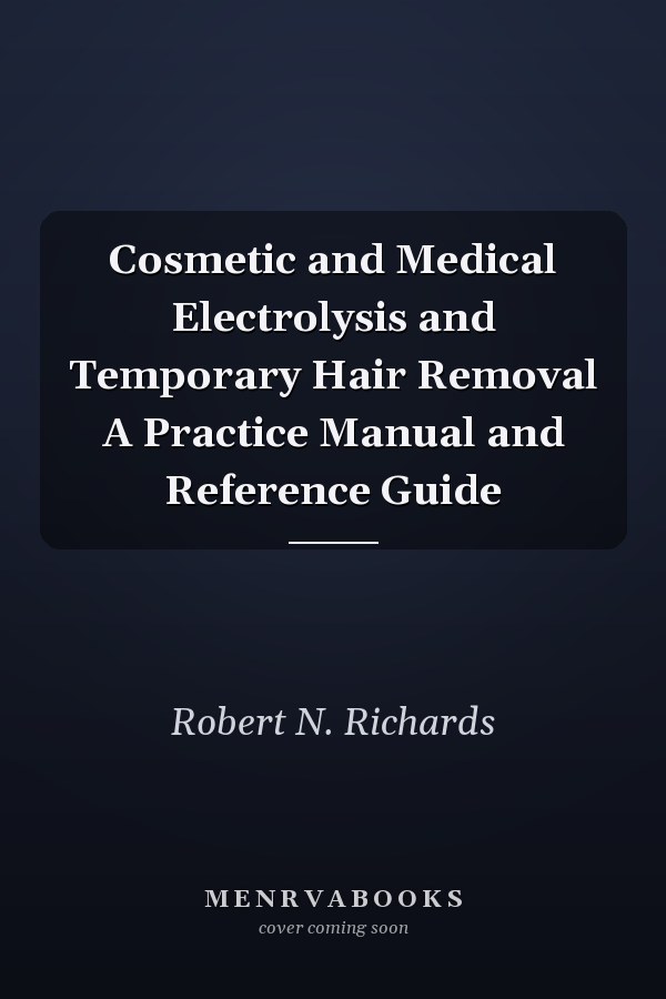 Cosmetic and Medical Electrolysis and Temporary Hair Removal A Practice Manual and Reference Guide