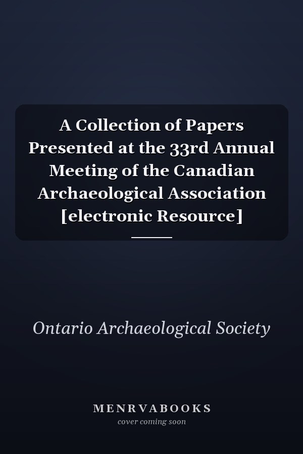 A Collection of Papers Presented at the 33rd Annual Meeting of the Canadian Archaeological Association [electronic Resource]