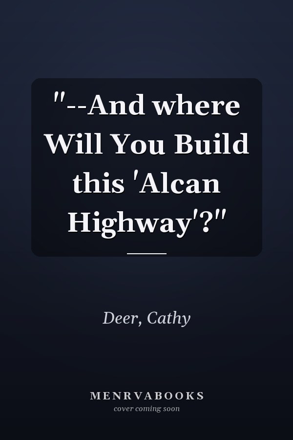 "--And where Will You Build this 'Alcan Highway'?"