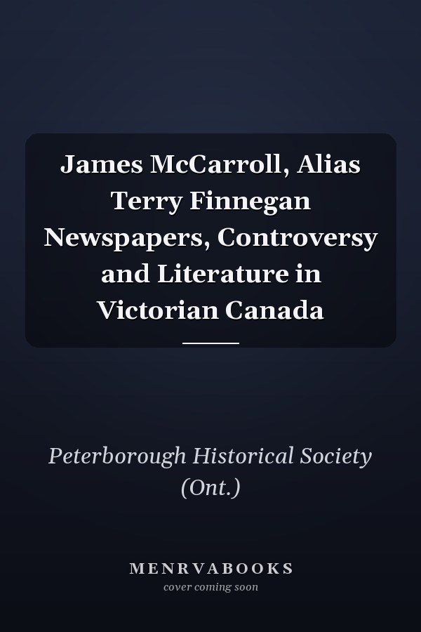 James McCarroll, Alias Terry Finnegan Newspapers, Controversy and Literature in Victorian Canada