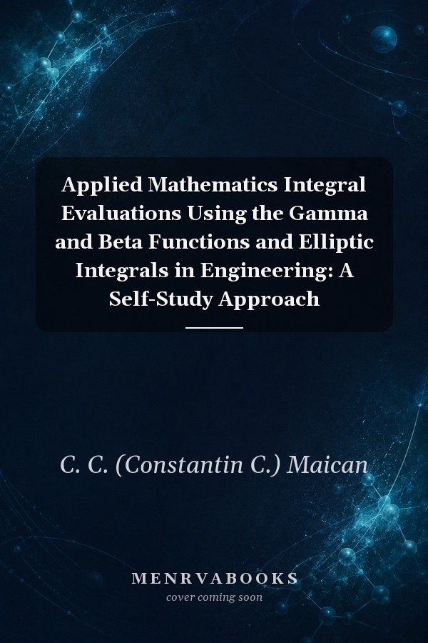 Applied Mathematics Integral Evaluations Using the Gamma and Beta Functions and Elliptic Integrals in Engineering: A Self-Study Approach