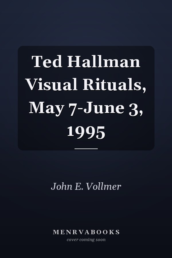 Ted Hallman Visual Rituals, May 7-June 3, 1995