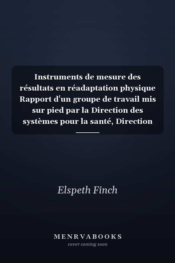 Instruments de mesure des résultats en réadaptation physique Rapport d'un groupe de travail mis sur pied par la Direction des systèmes pour la santé, Direction générale de la promotion et des programmes de santé Canada et l'Association canadienne de physiothérapie